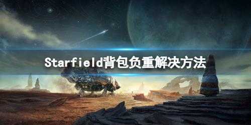 《星空》背包满了怎么办?背包负重解决方法