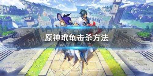 《原神》玳龟能杀吗? 玳龟击杀方法