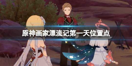 《原神》画家漂流记第一天怎么触发?画家漂流记第一天位置点