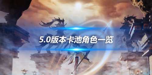 5.0版本卡池角色一览,新版本的up池介绍