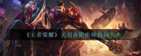 《王者荣耀》关羽赤影疾锋台词大全
