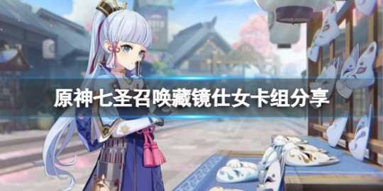 《原神》七圣召唤藏镜仕女怎么组卡?七圣召唤藏镜仕女卡组分享