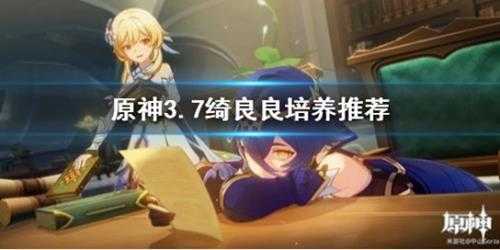 《原神》3.7绮良良培养推荐 绮良良怎么培养?