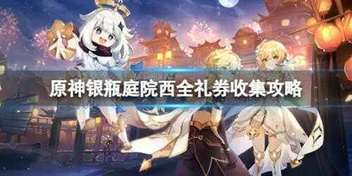 《原神》银瓶庭院西全礼券怎么收集?银瓶庭院西全礼券收集攻略