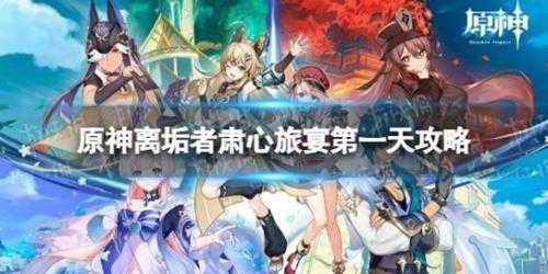 《原神》离垢者肃心旅宴第一天攻略 离垢者肃心旅宴第一天怎么打?