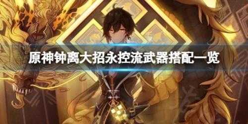 《原神》钟离大招永控流怎么玩?大招永控流武器搭配一览