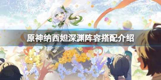 《原神》纳西妲深渊阵容怎么配?纳西妲深渊阵容搭配介绍