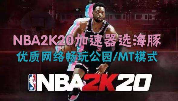 NBA2K20加速器如何选择？NBA2K20加速器用海豚只因这三个原因
