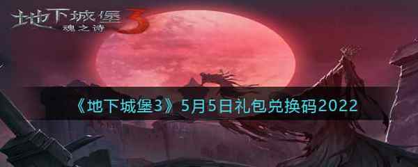 地下城堡3:魂之诗5月5日礼包兑换码2022